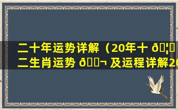 二十年运势详解（20年十 🦆 二生肖运势 🐬 及运程详解20）